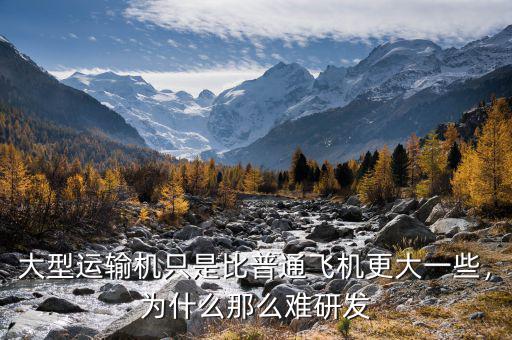大型運(yùn)輸機(jī)只是比普通飛機(jī)更大一些，為什么那么難研發(fā)