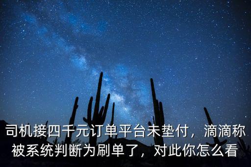 司機接四千元訂單平臺未墊付，滴滴稱被系統(tǒng)判斷為刷單了，對此你怎么看