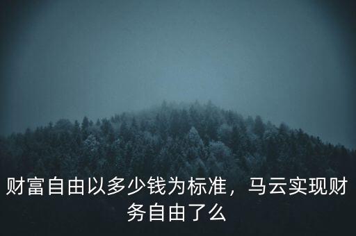 財(cái)富自由以多少錢(qián)為標(biāo)準(zhǔn)，馬云實(shí)現(xiàn)財(cái)務(wù)自由了么