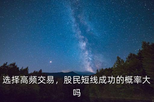 選擇高頻交易，股民短線成功的概率大嗎
