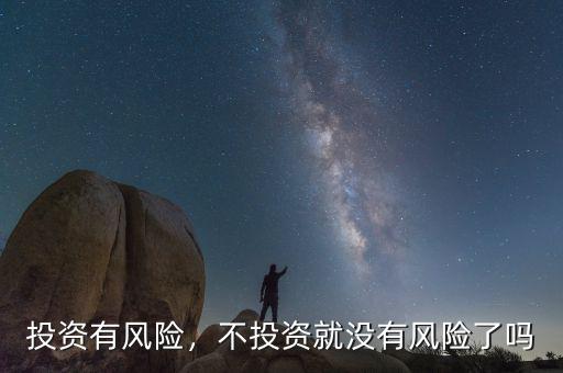 投資有風(fēng)險(xiǎn)，不投資就沒有風(fēng)險(xiǎn)了嗎