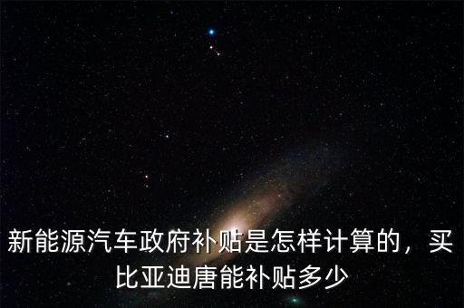 新能源汽車政府補貼是怎樣計算的，買比亞迪唐能補貼多少