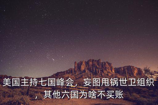 美國主持七國峰會，妄圖甩鍋世衛(wèi)組織，其他六國為啥不買賬