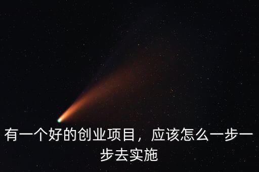 有一個好的創(chuàng)業(yè)項目，應該怎么一步一步去實施