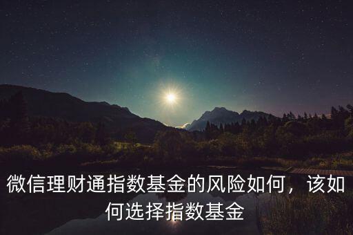 微信理財通指數(shù)基金的風(fēng)險如何，該如何選擇指數(shù)基金