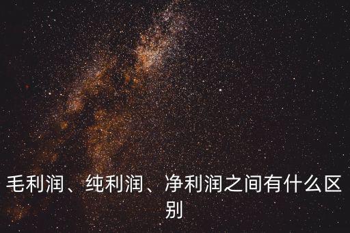 毛利潤、純利潤、凈利潤之間有什么區(qū)別