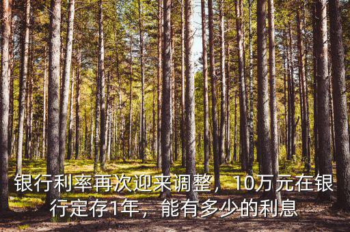 銀行利率再次迎來調(diào)整，10萬元在銀行定存1年，能有多少的利息