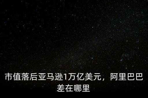 市值落后亞馬遜1萬億美元，阿里巴巴差在哪里