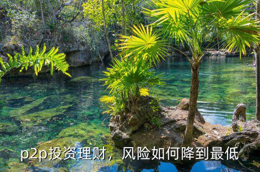 p2p投資理財(cái)，風(fēng)險(xiǎn)如何降到最低