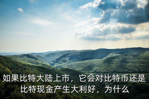 如果比特大陸上市，它會(huì)對比特幣還是比特現(xiàn)金產(chǎn)生大利好，為什么