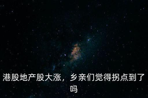 港股地產(chǎn)股大漲，鄉(xiāng)親們覺得拐點到了嗎
