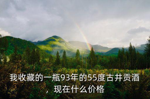 我收藏的一瓶93年的55度古井貢酒，現(xiàn)在什么價格