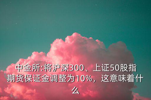 中金所:將滬深300、上證50股指期貨保證金調(diào)整為10%，這意味著什么