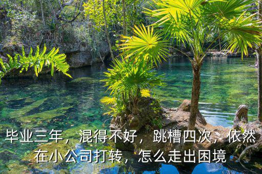 畢業(yè)三年，混得不好，跳槽四次，依然在小公司打轉(zhuǎn)，怎么走出困境