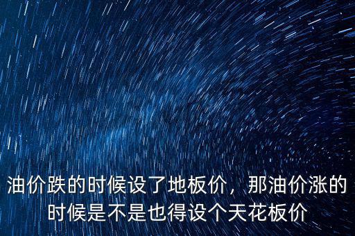 油價跌的時候設了地板價，那油價漲的時候是不是也得設個天花板價