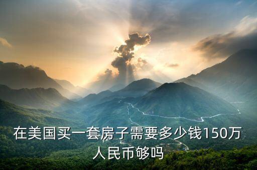 150萬(wàn)人民幣是多少美元,在美國(guó)買一套房子需要多少錢