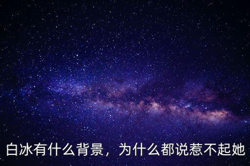 白冰有什么背景，為什么都說惹不起她