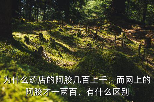 為什么藥店的阿膠幾百上千，而網(wǎng)上的阿膠才一兩百，有什么區(qū)別
