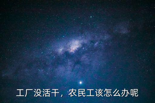 工廠沒活干，農(nóng)民工該怎么辦呢