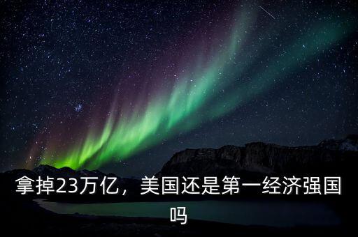 拿掉23萬(wàn)億，美國(guó)還是第一經(jīng)濟(jì)強(qiáng)國(guó)嗎