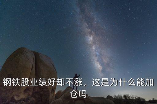 鋼鐵股業(yè)績好卻不漲，這是為什么能加倉嗎