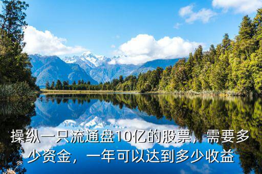 操縱一只流通盤10億的股票，需要多少資金，一年可以達(dá)到多少收益
