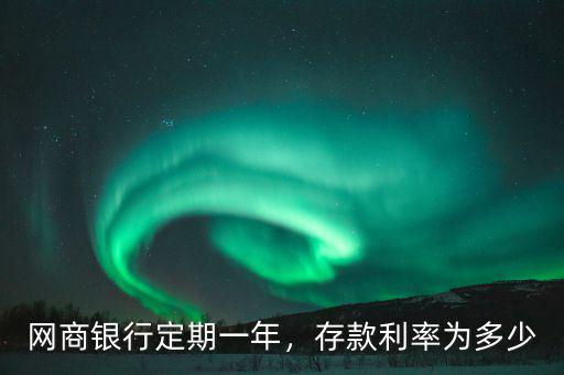 網商銀行利息多少,網商銀行定期一年