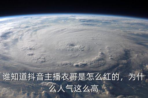 誰知道抖音主播衣哥是怎么紅的，為什么人氣這么高