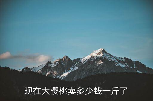 國(guó)產(chǎn)櫻桃多少錢(qián)一斤,現(xiàn)在大櫻桃賣(mài)多少錢(qián)一斤了