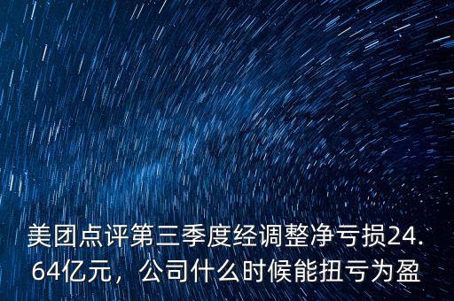 美團點評第三季度經(jīng)調(diào)整凈虧損24.64億元，公司什么時候能扭虧為盈