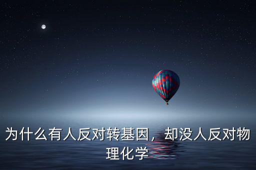 為什么反對轉基因,為什么這么多人反對轉基因
