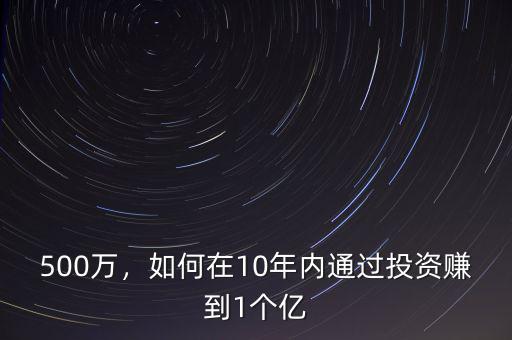 500萬，如何在10年內(nèi)通過投資賺到1個(gè)億