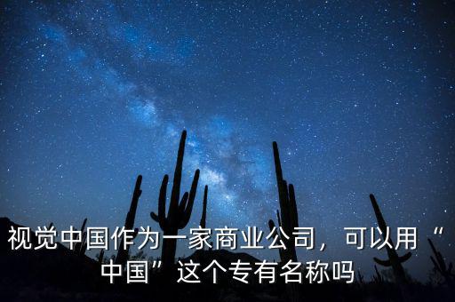 視覺(jué)中國(guó)作為一家商業(yè)公司，可以用“中國(guó)”這個(gè)專(zhuān)有名稱(chēng)嗎