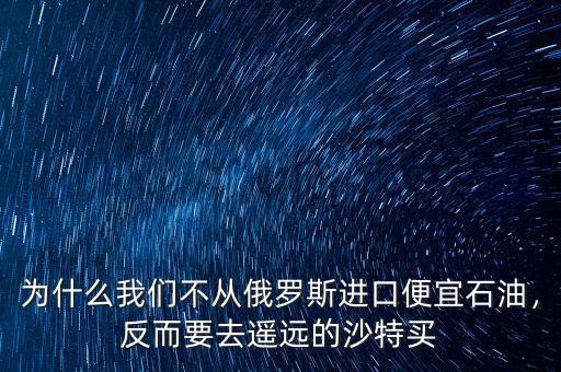 為什么我們不從俄羅斯進(jìn)口便宜石油，反而要去遙遠(yuǎn)的沙特買