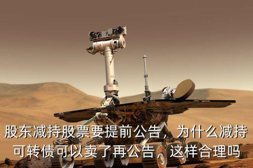 股東減持股票要提前公告，為什么減持可轉(zhuǎn)債可以賣(mài)了再公告，這樣合理嗎