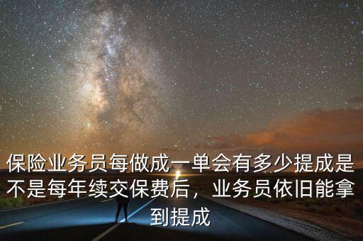 保險(xiǎn)業(yè)務(wù)員每做成一單會有多少提成是不是每年續(xù)交保費(fèi)后，業(yè)務(wù)員依舊能拿到提成