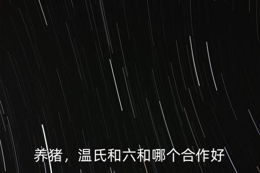 養(yǎng)豬，溫氏和六和哪個(gè)合作好
