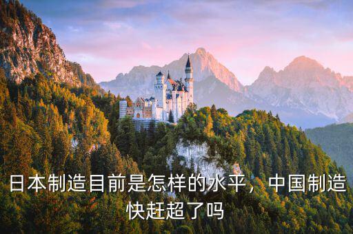 日本制造目前是怎樣的水平，中國制造快趕超了嗎