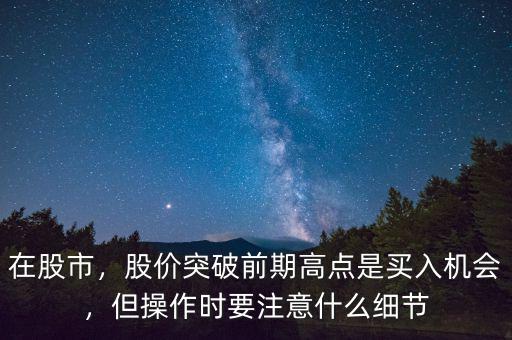 在股市，股價(jià)突破前期高點(diǎn)是買入機(jī)會(huì)，但操作時(shí)要注意什么細(xì)節(jié)