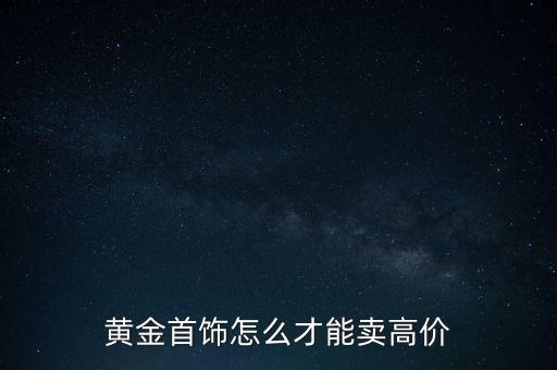 黃金首飾怎么才能賣(mài)高價(jià)