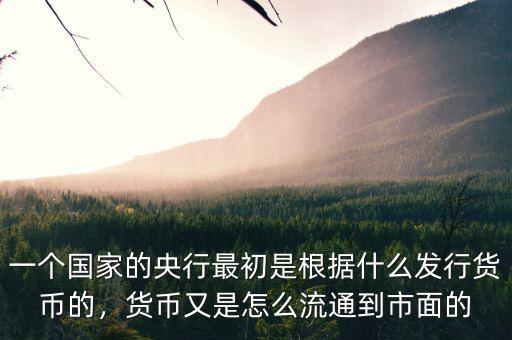 一個國家的央行最初是根據(jù)什么發(fā)行貨幣的，貨幣又是怎么流通到市面的