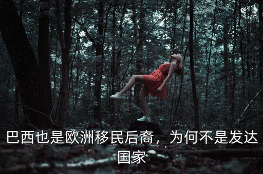 巴西也是歐洲移民后裔，為何不是發(fā)達國家