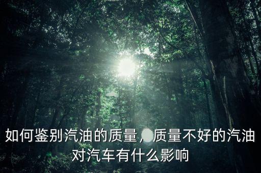 如何鑒別汽油的質(zhì)量，質(zhì)量不好的汽油對(duì)汽車有什么影響