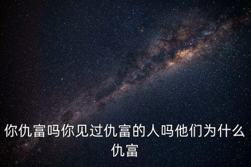 你仇富嗎你見過仇富的人嗎他們?yōu)槭裁闯鸶? class=