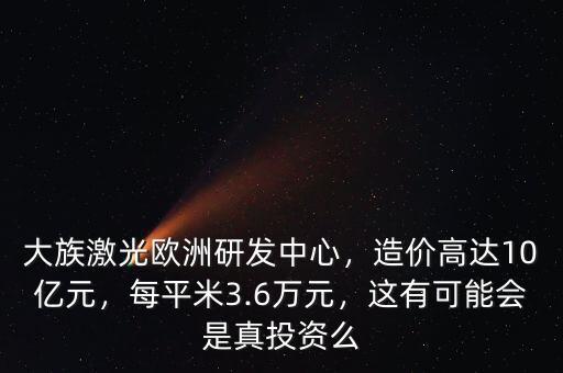 大族激光歐洲研發(fā)中心，造價高達10億元，每平米3.6萬元，這有可能會是真投資么