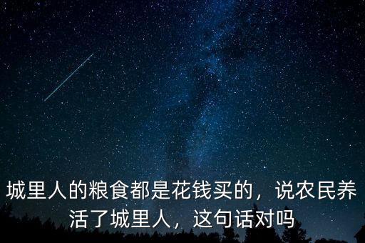 城里人的糧食都是花錢買的，說(shuō)農(nóng)民養(yǎng)活了城里人，這句話對(duì)嗎