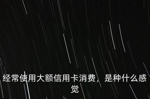 經(jīng)常使用大額信用卡消費，是種什么感覺