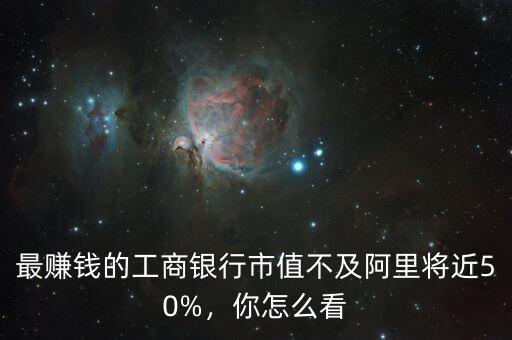 最賺錢的工商銀行市值不及阿里將近50%，你怎么看