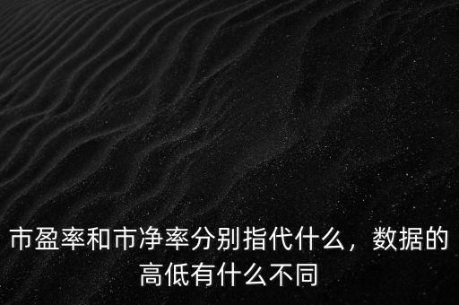 市盈率和市凈率分別指代什么，數(shù)據(jù)的高低有什么不同