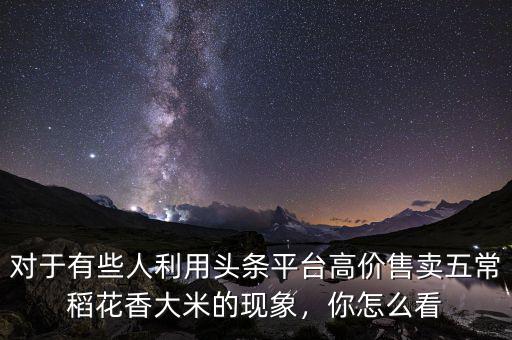 對于有些人利用頭條平臺高價售賣五常稻花香大米的現(xiàn)象，你怎么看